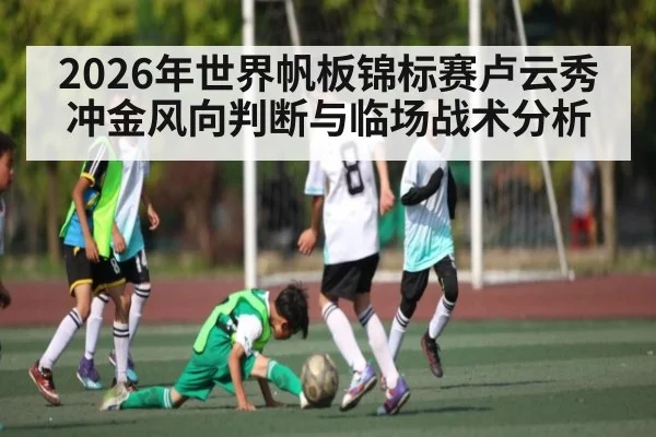 2026年世界帆板锦标赛卢云秀冲金风向判断与临场战术分析 | jiuyou.com