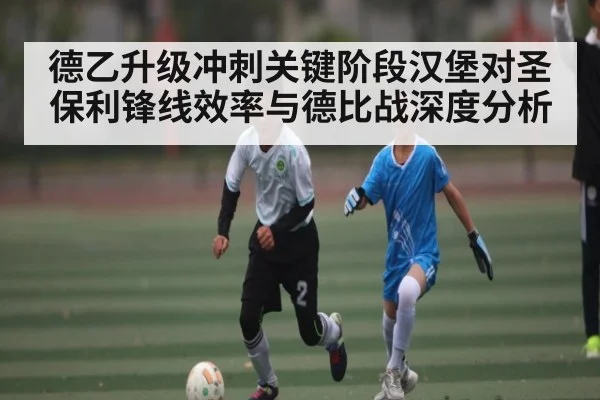 德乙升级冲刺关键阶段汉堡对圣保利锋线效率与德比战深度分析 | jiuyou.com
